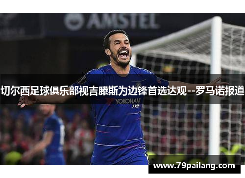 切尔西足球俱乐部视吉滕斯为边锋首选达观--罗马诺报道