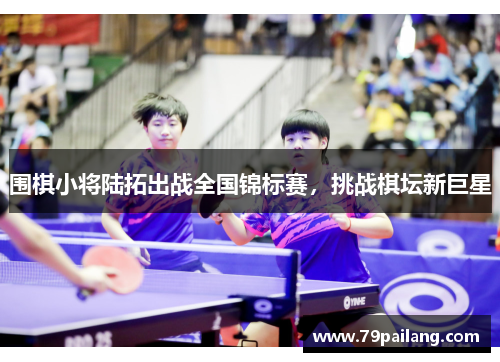 围棋小将陆拓出战全国锦标赛，挑战棋坛新巨星