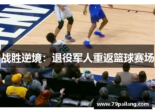 战胜逆境：退役军人重返篮球赛场